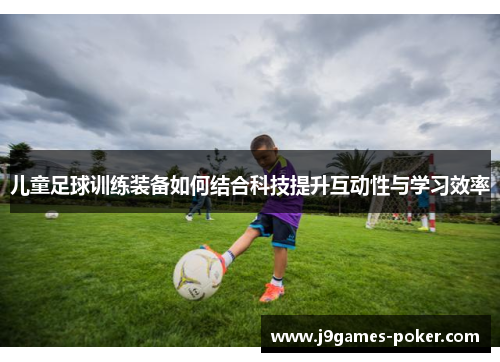 儿童足球训练装备如何结合科技提升互动性与学习效率